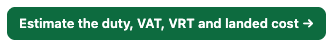 The green button: Estimate the duty, VAT, VRT and landed cost